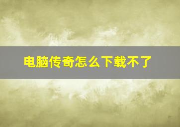 电脑传奇怎么下载不了