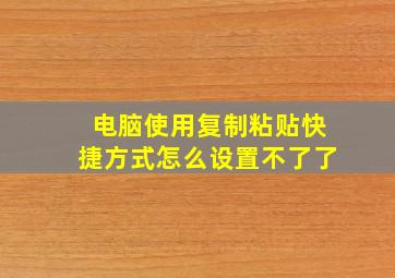 电脑使用复制粘贴快捷方式怎么设置不了了