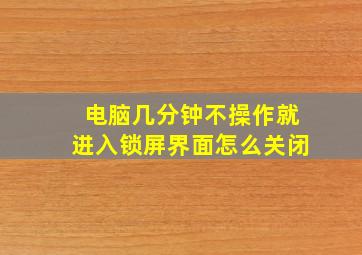 电脑几分钟不操作就进入锁屏界面怎么关闭