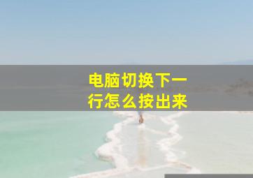 电脑切换下一行怎么按出来