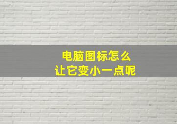 电脑图标怎么让它变小一点呢