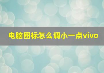 电脑图标怎么调小一点vivo