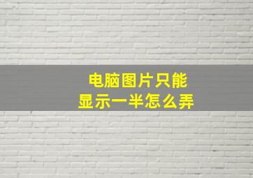 电脑图片只能显示一半怎么弄