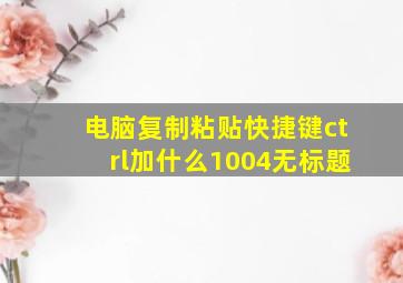 电脑复制粘贴快捷键ctrl加什么1004无标题