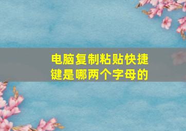 电脑复制粘贴快捷键是哪两个字母的