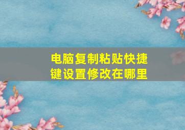 电脑复制粘贴快捷键设置修改在哪里