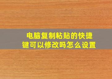 电脑复制粘贴的快捷键可以修改吗怎么设置