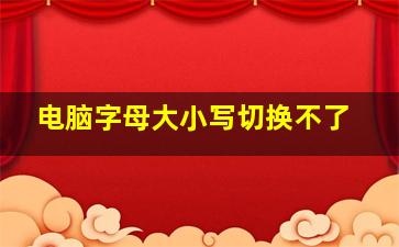 电脑字母大小写切换不了