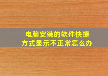 电脑安装的软件快捷方式显示不正常怎么办