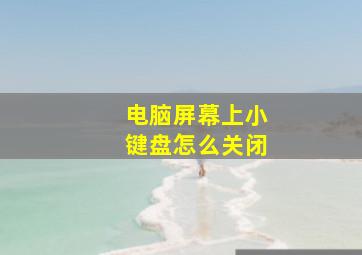 电脑屏幕上小键盘怎么关闭