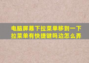 电脑屏幕下拉菜单移到一下拉菜单有快捷键吗边怎么弄