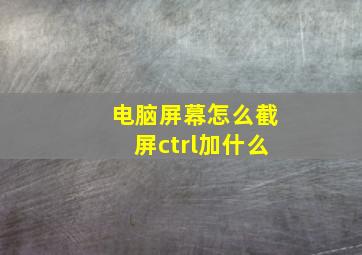 电脑屏幕怎么截屏ctrl加什么