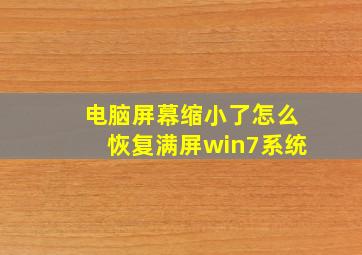 电脑屏幕缩小了怎么恢复满屏win7系统