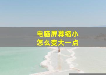 电脑屏幕缩小怎么变大一点