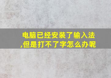 电脑已经安装了输入法,但是打不了字怎么办呢