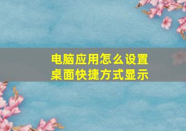 电脑应用怎么设置桌面快捷方式显示