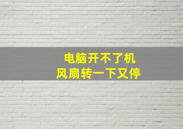 电脑开不了机风扇转一下又停