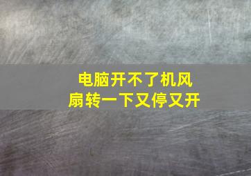 电脑开不了机风扇转一下又停又开