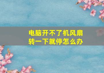 电脑开不了机风扇转一下就停怎么办