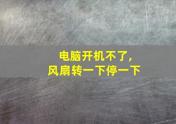 电脑开机不了,风扇转一下停一下