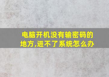 电脑开机没有输密码的地方,进不了系统怎么办