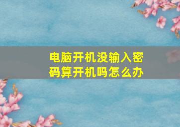 电脑开机没输入密码算开机吗怎么办