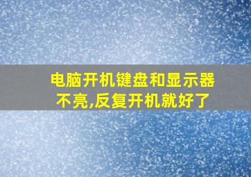 电脑开机键盘和显示器不亮,反复开机就好了