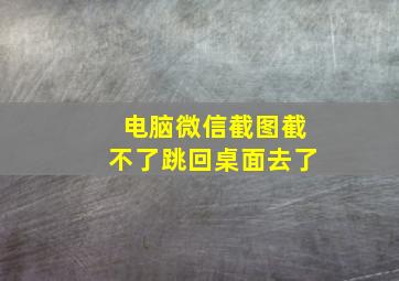 电脑微信截图截不了跳回桌面去了