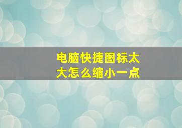 电脑快捷图标太大怎么缩小一点