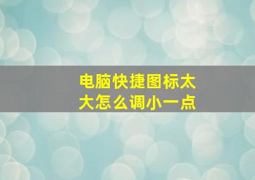 电脑快捷图标太大怎么调小一点