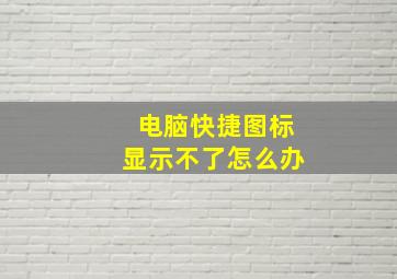 电脑快捷图标显示不了怎么办