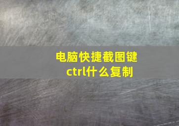 电脑快捷截图键ctrl什么复制