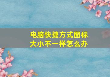 电脑快捷方式图标大小不一样怎么办