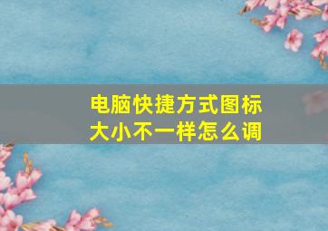 电脑快捷方式图标大小不一样怎么调