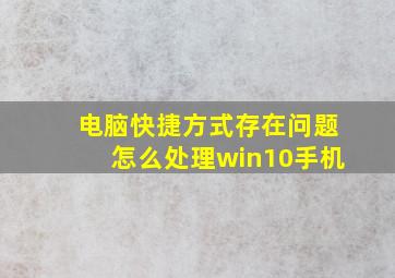 电脑快捷方式存在问题怎么处理win10手机