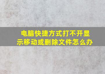 电脑快捷方式打不开显示移动或删除文件怎么办