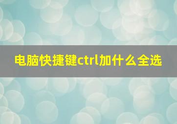 电脑快捷键ctrl加什么全选