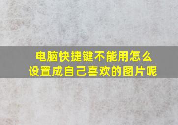 电脑快捷键不能用怎么设置成自己喜欢的图片呢