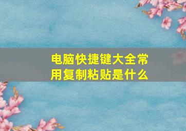 电脑快捷键大全常用复制粘贴是什么