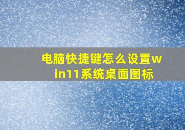 电脑快捷键怎么设置win11系统桌面图标