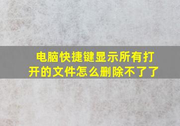 电脑快捷键显示所有打开的文件怎么删除不了了