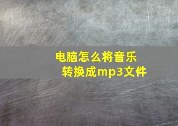 电脑怎么将音乐转换成mp3文件