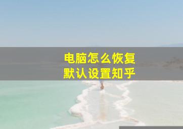 电脑怎么恢复默认设置知乎