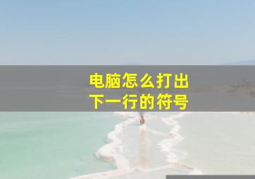 电脑怎么打出下一行的符号