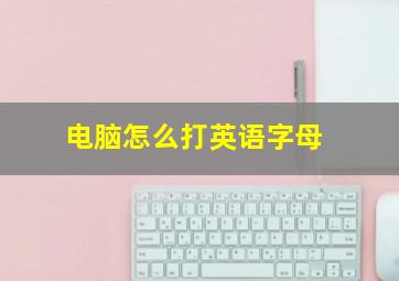 电脑怎么打英语字母