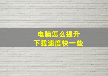 电脑怎么提升下载速度快一些