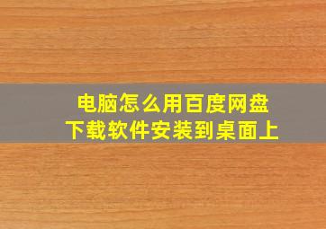 电脑怎么用百度网盘下载软件安装到桌面上