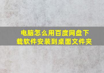 电脑怎么用百度网盘下载软件安装到桌面文件夹