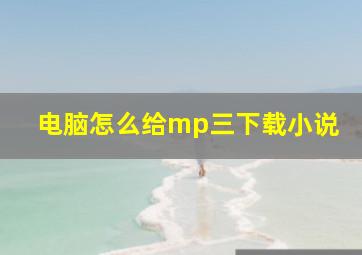 电脑怎么给mp三下载小说