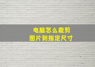 电脑怎么裁剪图片到指定尺寸